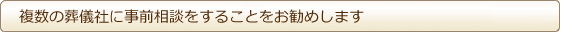 複数の葬儀社に事前相談をすることをお勧めします 複数の葬儀社に事前相談をすることをお勧めします