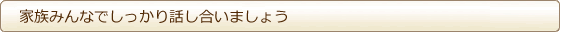 家族みんなでしっかり話し合いましょう 家族みんなでしっかり話し合いましょう